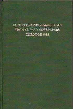 Births, Deaths, and Marriages from El Paso Newspapers Through 1885 for Arizona, Texas, New Mexico...