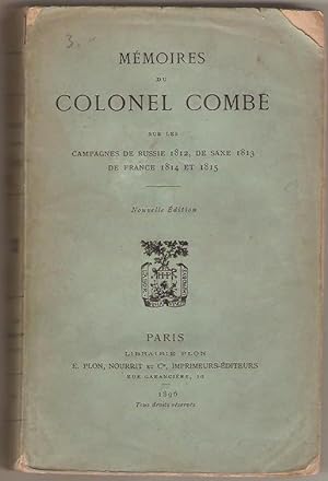 Mémoires du Colonel Combe sur les campagnes de Russie 1812, de Saxe 1813, de France 1814 et 1815....