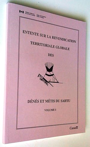 Entente sur la revendication territoriale globale des Dénés et Métis du Sahtu, volume I; avec Des...