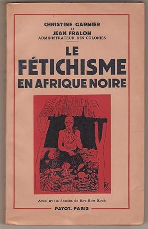 Le fétichisme en Afrique noire (Togo - Cameroun). Avec 30 dessins de Ray Bret Koch.