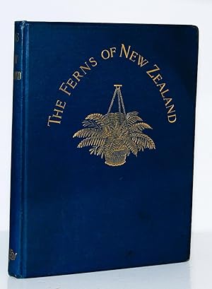 The Ferns of New Zealand and its immediate Dependencies with Directions for Their Collection and ...