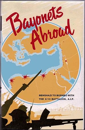 Bayonets Abroad A History of the 2/13th Battalion A I F in the Second World War Benghazi to Borneo