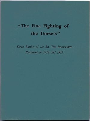 The Fine Fighting of the Dorsets Three Battles of 1st Bn. The Dorsetshire Regiment in 1914 and 1915