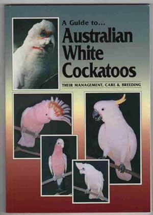 A GUIDE TO AUSTRALIAN WHITE COCKATOOS Their Management Care & Breeding