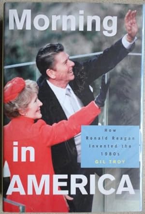 Morning in America: How Ronald Reagan Invented the 1980's (Politics and Society in Twentieth Cent...