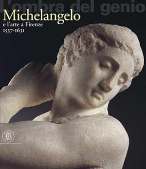 L'ombra del genio Michelangelo e l'arte a Firenze 1537-1631