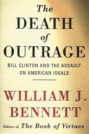 THE DEATH OF OUTRAGE : Bill Clinton and the Assault on American Ideals