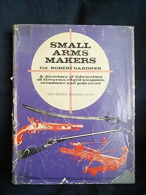 Small Arms Makers: A Directory of Fabricators of Firearms, Edged weapons, Crossbows and P