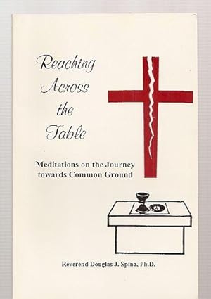 REACHING ACROSS THE TABLE: MEDITATIONS ON THE JOURNEY TOWARDS COMMON GROUND