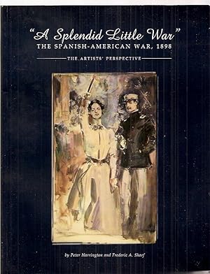 "A Splendid Little War" The Spanish-american War, 1898 The Artists' Perspective