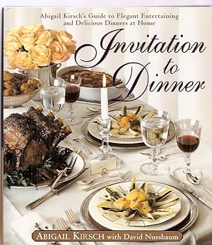 Invitation to Dinner: Abigail Kirsch's Guide to Elegant Entertaining and Delicious Dinners At Home