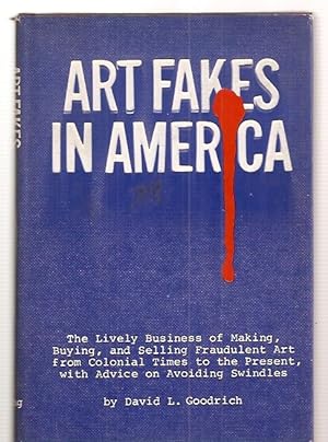Art Fakes in America The Lively Business of Making, Buying, and Selling Fraudulent Art from Colon...