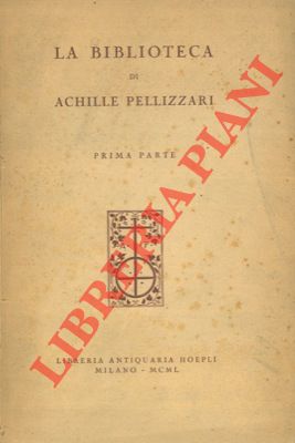 La Biblioteca di Achille Pellizzari. 1a parte. Edizioni originali di testi letterari storici e sc...