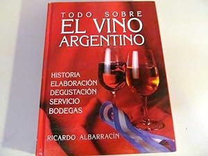 Todo Sobre El Vino Argentino: Historia, Elaboracion, Degustacion, Servicio, Bodegas