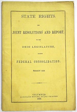 STATE RIGHTS. THE JOINT RESOLUTIONS AND REPORT, TO THE OHIO LEGISLATURE, AGAINST FEDERAL CONSOLID...