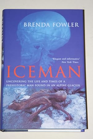 Iceman - Uncovering The Life And Times Of A Prehistoric Man Found In An Alpine Glacier