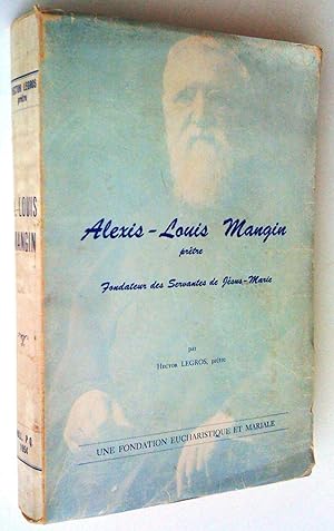 Alexis-Louis Mangin prêtre, fondateur des Servantes de Jésus-Marie. Une fondation eucharistique e...