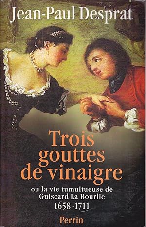 Trois gouttes de vinaigre ou la vie tumultueuse de Guiscard La Bourlie, 1658-1711.