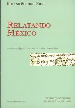 Relatando México : Cinco textos del período fundacional de la colonia en tierra firme / Roland Sc...