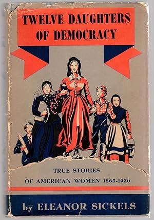 TWELVE DAUGHTERS OF DEMOCRACY True Stories of American Women 1865-1930