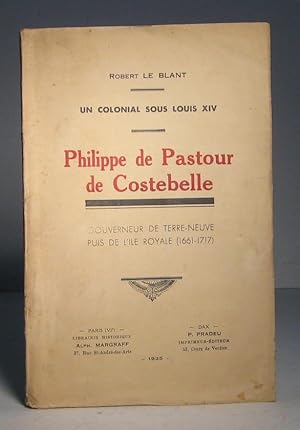 Philippe de Pastour de Costebelle. Un colonial sous Louis XIV (14). Gouverneur de Terre-Neuve, pu...