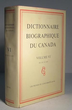Dictionnaire biographique du Canada. Volume VI (6) : de 1821 à 1835