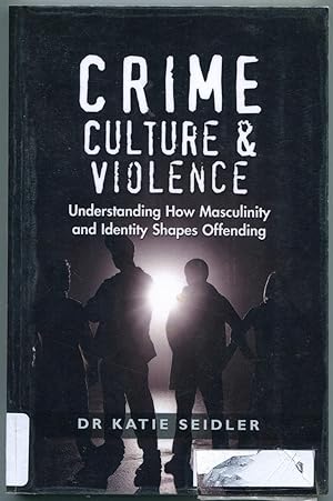 Crime, culture & violence : understanding how masculinity and identity shapes offending.