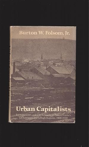 Urban Capitalists: Entrepreneurs and City Growth in Pennsylvania's Lackawanna and Lehigh Regions,...