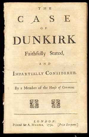 The Case of Dunkirk Faithfully Stated, and Impartially Considered. By a Member of the House of Co...