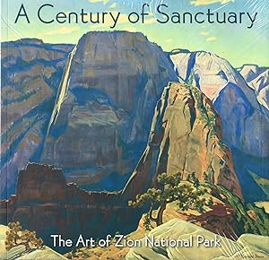 A Century Of Sanctuary : The Art Of Zion National Park :
