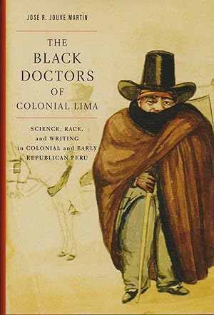 Black Doctors of Colonial Lima, The: Science, Race, and Writing in Colonial and Early Republican ...
