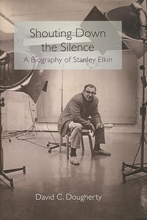 Shouting Down The Silence: A Biography of Stanley Elkin