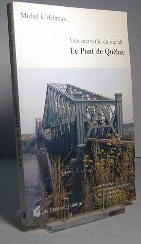 Une merveille du monde. Le pont de Québec. Son historique, sa technique de construction, ses effo...