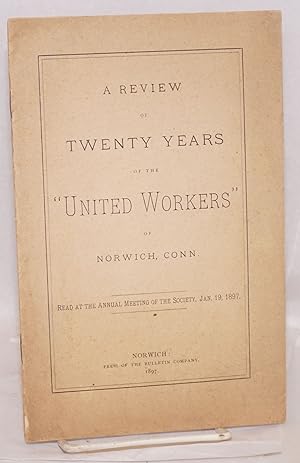 A review of twenty years of the "United Workers" of Norwich, Conn. Read at the annual meeting of ...
