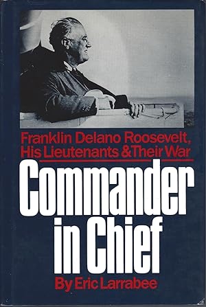 Commander in Chief Franklin Delano Roosevelt, His Lieutenants, and Their War