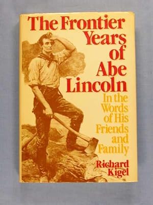 The Frontier Years of Abe Lincoln, in the Words of His friends and Family