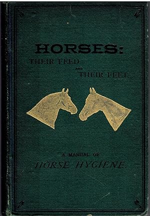 Horses: Their Feed and Their Feet. a Manual of Horse Hygiene, Invaluable for the Veteran or the N...