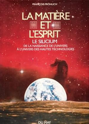 La Matière et L'Esprit : Le Silicium , de La Naissance De L'Univers à L'univers Des Hautes Techno...