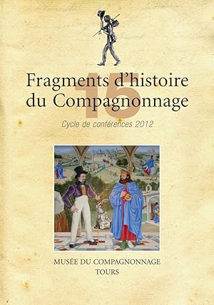 Fragments d'Histoire du Compagnonnage - Volume 15 - Cycle de Conférences 2012. Avec en Chapitre 3...