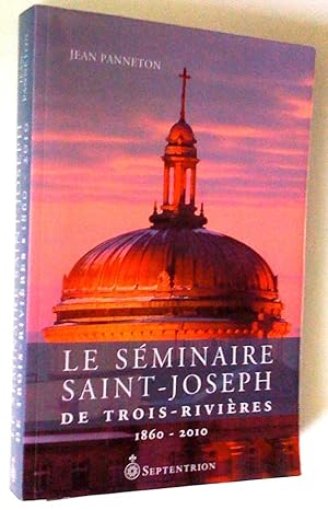 Le Séminaire Saint-Joseph de Trois-Rivièeres 1860-2010