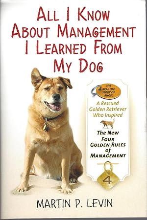 All I Know About Management I Learned from My Dog The Real Story of Angel, a Rescued Golden Retri...
