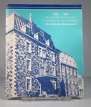 Le Centre hospitalier Saint-Joseph de Trois-Rivières 1886-1986. Un siècle de dévouement