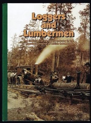 Loggers and Lumbermen : The Evolution of the Forest Industry in the Southern Interior of British ...