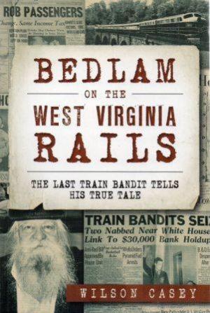 BEDLAM ON THE WEST VIRGINIA RAILS The Last Train Bandit Tells His True Tale