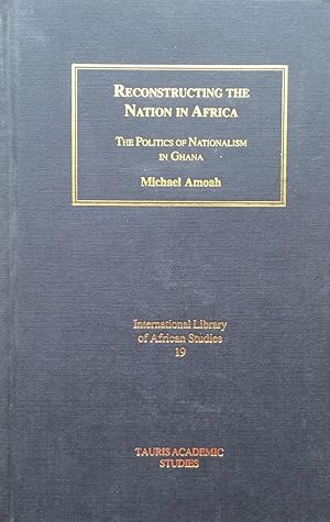 Reconstructing the Nation in Africa: The Politics of Nationalism in Ghana (International Library ...