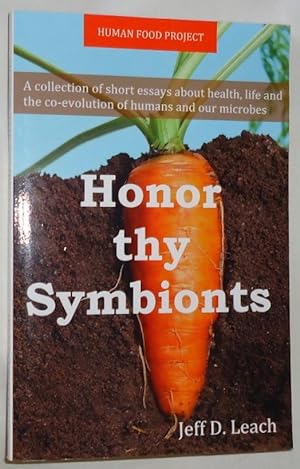 Honor Thy Symbionts ~ A Collection of Short Essays About Health, Life and the Co-evolution of Hum...