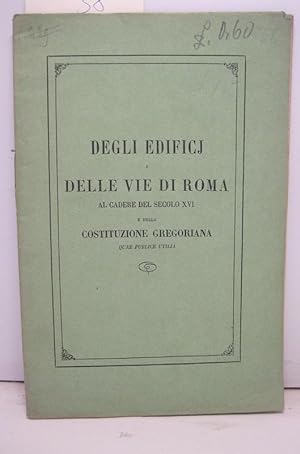Degli edifici e delle vie di Roma al cadere del secolo XVI e della costituzione gregoriana quae p...