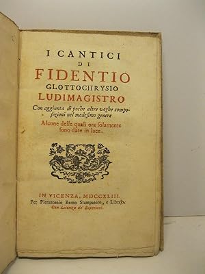 I cantici di Fidentio Glottochrysio Ludimagistro con aggiunta di poche altre vaghe composizioni d...