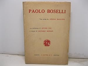 Paolo Boselli. Vita scritta da Angiolo Biancotti con prefazione di Arturo Foa' e ritratto di Leon...