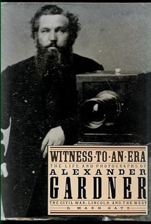 Witness to an Era: The Life and Photographs of Alexander Gardner, The Civil War, Lincoln, and the...